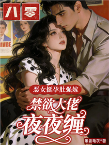 恶女挺孕肚强嫁，禁欲大佬夜夜缠
