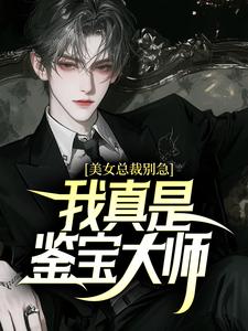 美女总裁别急，我真是鉴宝大师！