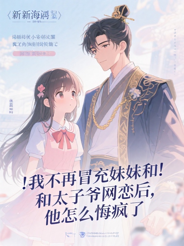 我不再冒充妹妹和太子爷网恋后，他怎么悔疯了