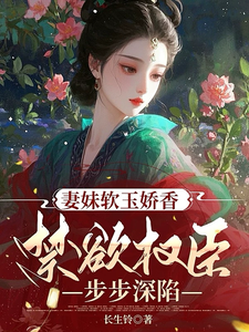 妻妹软玉娇香，禁欲权臣步步深陷