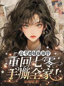 高考被妹妹顶替，重回七零手撕全家！