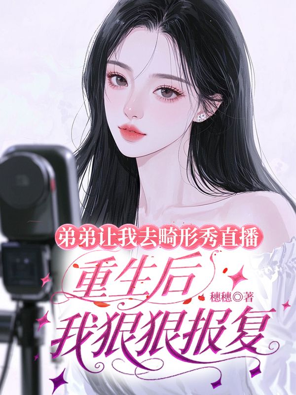 弟弟让我去畸形秀直播，重生后我狠狠报复