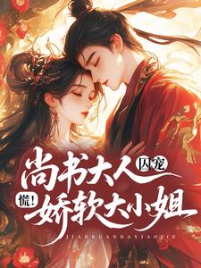 慌！尚书大人囚宠娇软大小姐