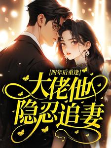 四年后重逢，大佬他隐忍追妻