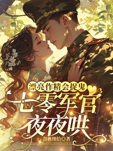 漂亮作精会捉鬼，七零军官夜夜哄