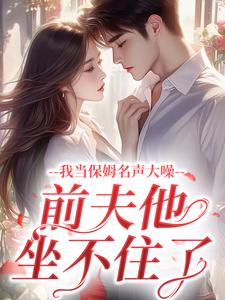 我当保姆名声大噪，前夫他坐不住了