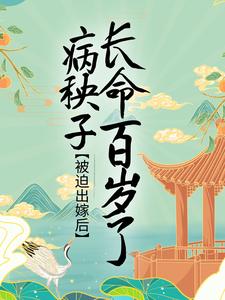 被迫出嫁后，病秧子长命百岁了