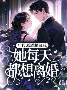 年代：撩惹糙汉后，她每天都想离婚