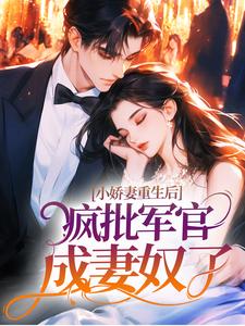 小娇妻重生后，疯批军官成妻奴了