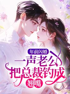 年前闪婚，一声老公把总裁钓成翘嘴
