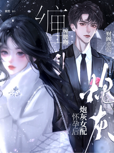 炮灰女配怀孕后，财阀老公缠腰吻