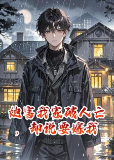 她害我家破人亡，却说要嫁我