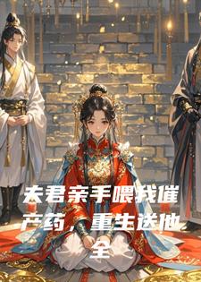 夫君亲手喂我催产药，重生送他全家上路