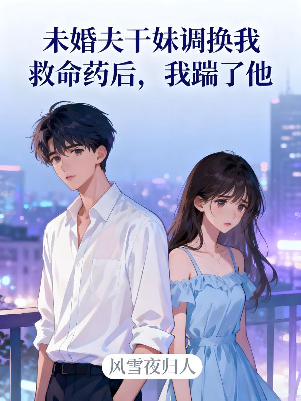 未婚夫干妹调换我救命药后，我踹了他