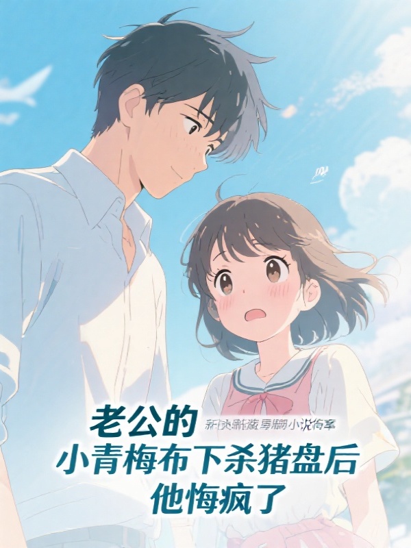 老公的小青梅布下杀猪盘后，他悔疯了