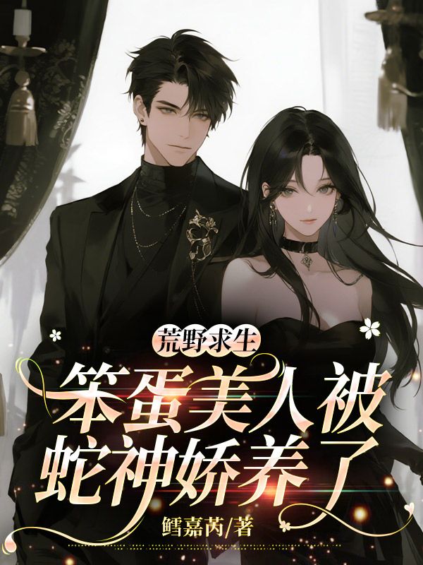 荒野求生：笨蛋美人被蛇神娇养了