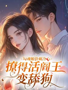 勾魂媚骨藏冷心，撩得活阎王变舔狗