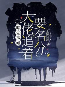 暗恋搞砸，大佬追着要名分