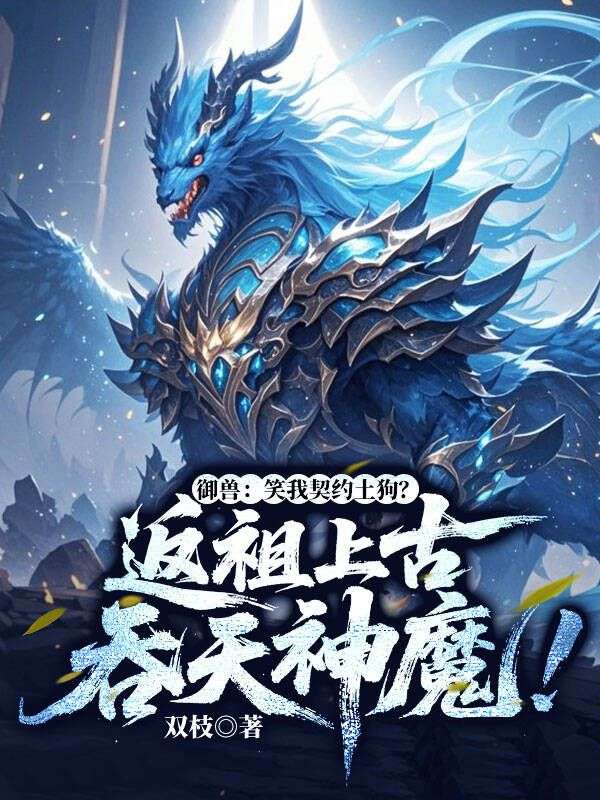 御兽：笑我契约土狗？返祖上古吞天神魔！