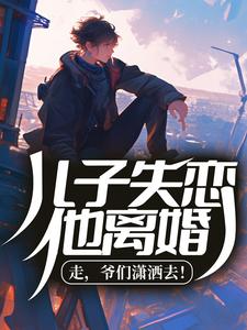 儿子失恋他离婚，走，爷们潇洒去！