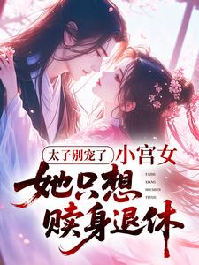 太子别宠了，小宫女她只想赎身退休