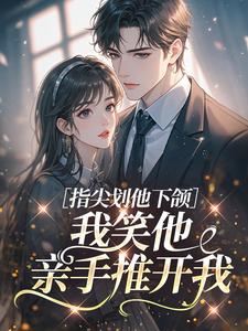 指尖划他下颌，我笑他亲手推开我