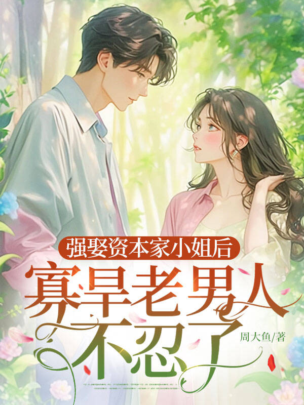 强娶资本家小姐后，寡旱老男人不忍了