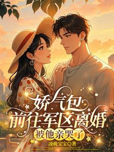 娇气包前往军区离婚，被他亲哭了