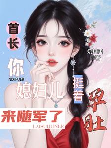 首长，你媳妇儿挺着孕肚来随军了