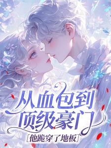 从血包到顶级豪门，他跪穿了地板