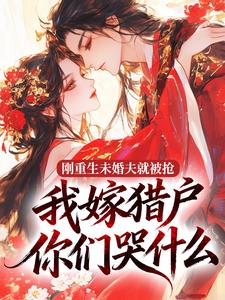 刚重生未婚夫就被抢，我嫁猎户你们哭什么？