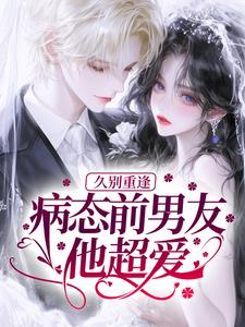久别重逢，病态前男友他超爱！
