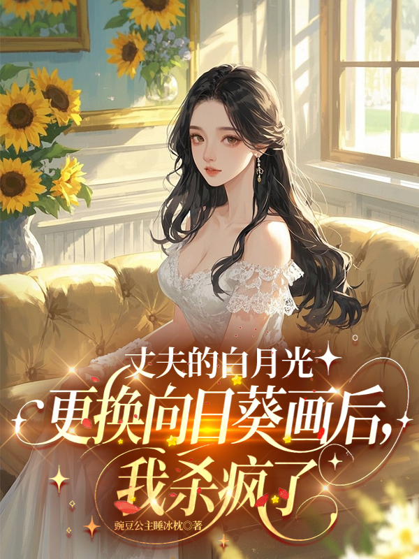 丈夫的白月光更换向日葵画后，我杀疯了
