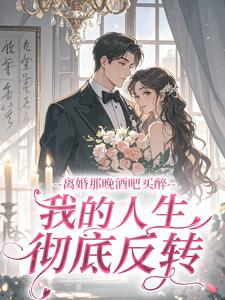 离婚那晚酒吧买醉，我的人生彻底反转