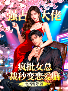 大佬沦陷！疯批女总裁秒变恋爱脑