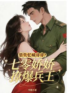 装失忆喊哥哥？七零娇娇撩爆兵王