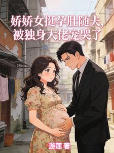 娇娇女挺孕肚随夫，被独身大佬宠哭了