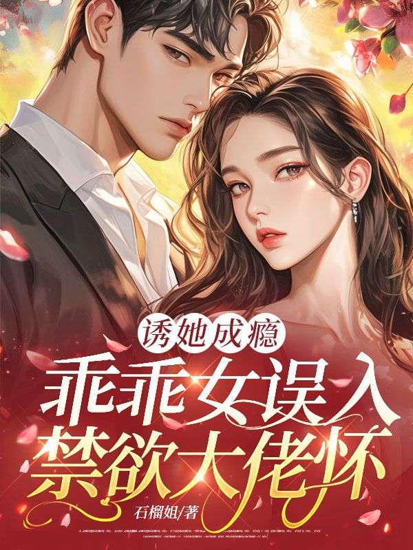 诱她成瘾：乖乖女误入禁欲大佬怀