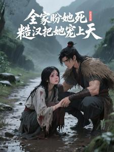 全家盼她死，糙汉把她宠上天