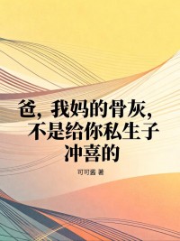 爸，我妈的骨灰，不是给你私生子冲喜的