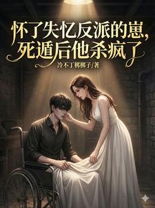 怀了失忆反派的崽，死遁后他杀疯