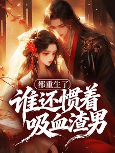 都重生了，谁还惯着吸血渣男？