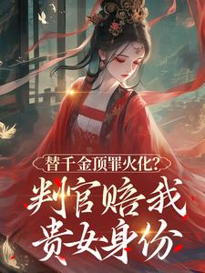 替千金顶罪火化？判官赔我贵女身份