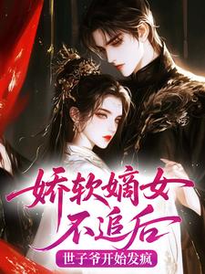 娇软嫡女不追后，世子爷开始发疯