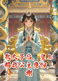 救太子后，皇上赐我公主身份，谢主隆恩