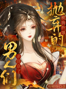 被我折辱抛弃的男人们，杀回京了