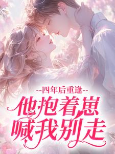 四年后重逢，他抱着崽喊我别走