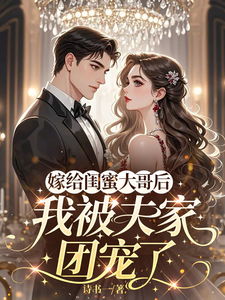 嫁给闺蜜大哥后，我被夫家团宠了