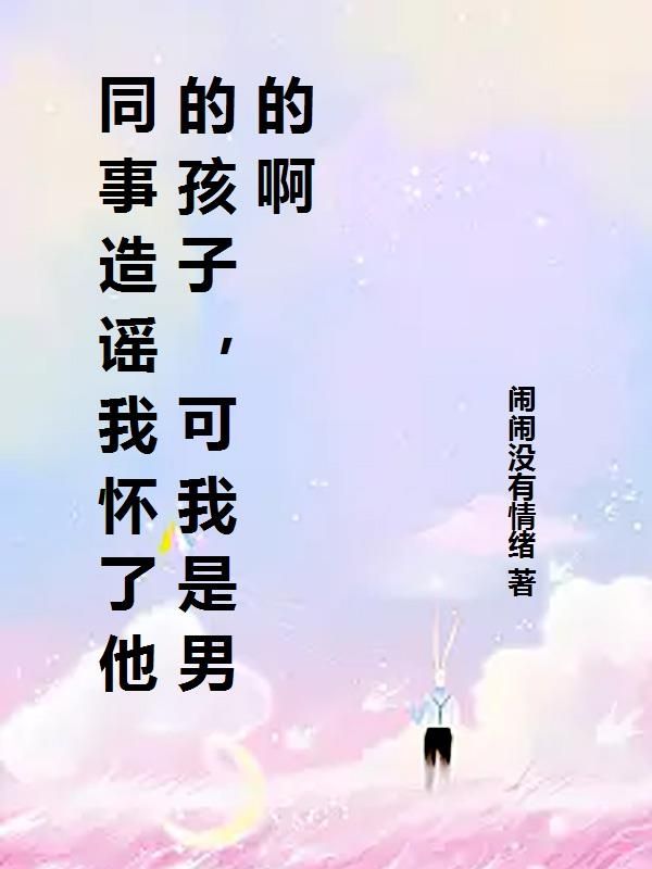 同事造谣我怀了他的孩子，可我是男的啊