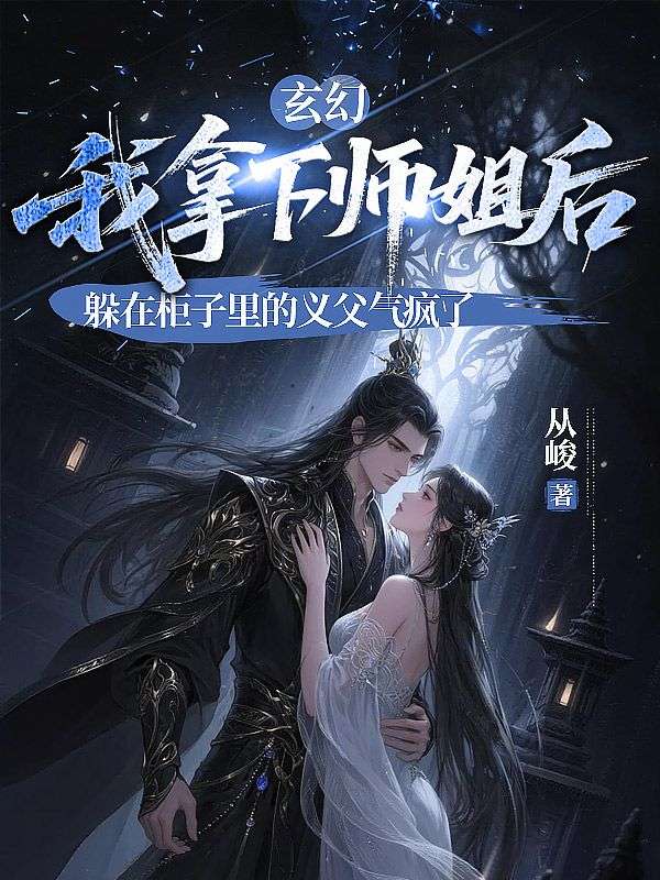 玄幻：我拿下师姐后，躲在柜子里的义父气疯了